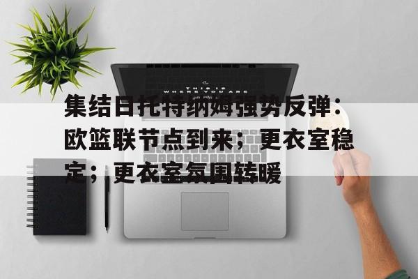 咪咕app下载 -关于集结日托特纳姆强势反弹：欧篮联节点到来；更衣室稳定；更衣室氛围转暖的信息